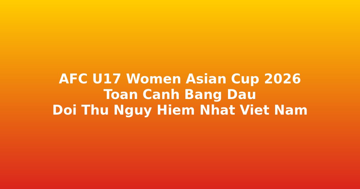 AFC U17 Women Asian Cup 2026 Trung Qu?c toàn c?nh b?ng ??u ??i th? Vi?t Nam