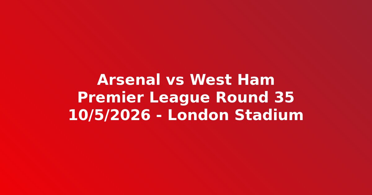 Arsenal vs West Ham Premier League vòng 35 ngày 10 tháng 5 n?m 2026 gi? ?á tr?c ti?p
