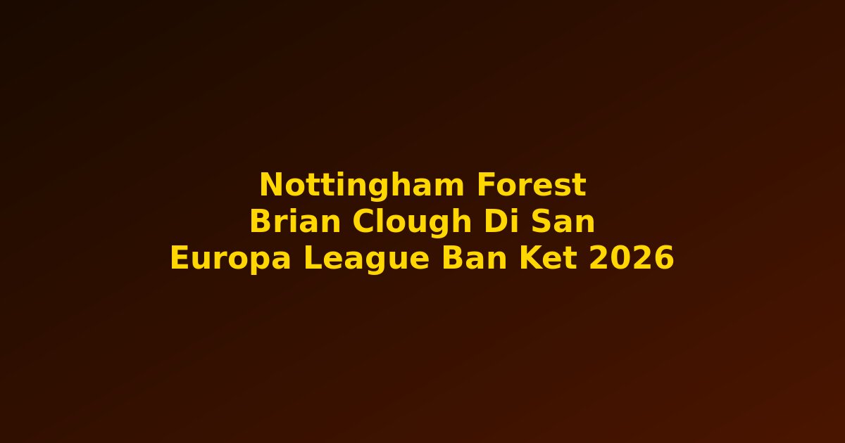 Nottingham Forest Brian Clough di s?n chau ?u bán k?t Europa League 2026