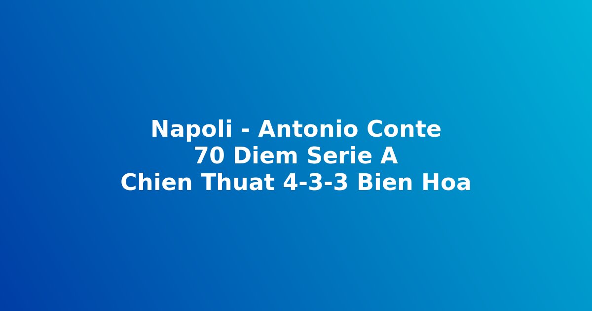 Chi?n thu?t Antonio Conte Napoli Serie A 2025-26 h? th?ng 4-3-3 bi?n hóa