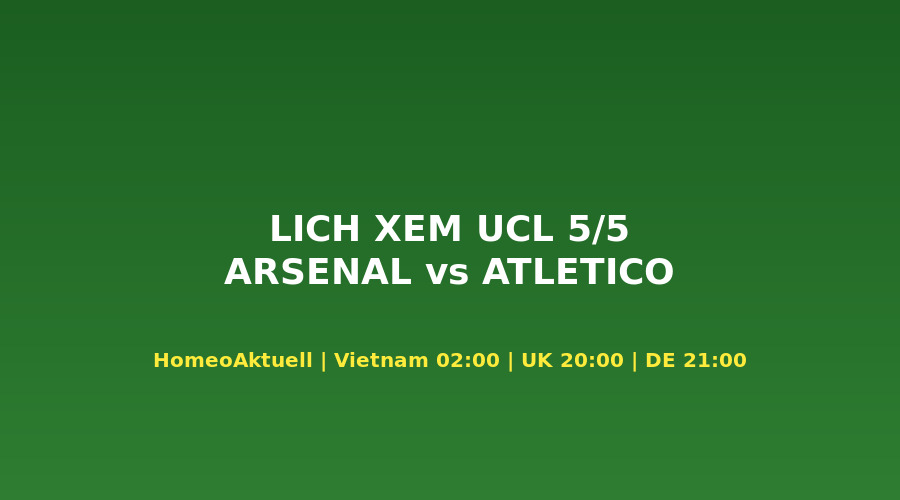 L?ch xem Arsenal vs Atlético Madrid UCL bán k?t 5/5/2026 múi gi? toàn c?u
