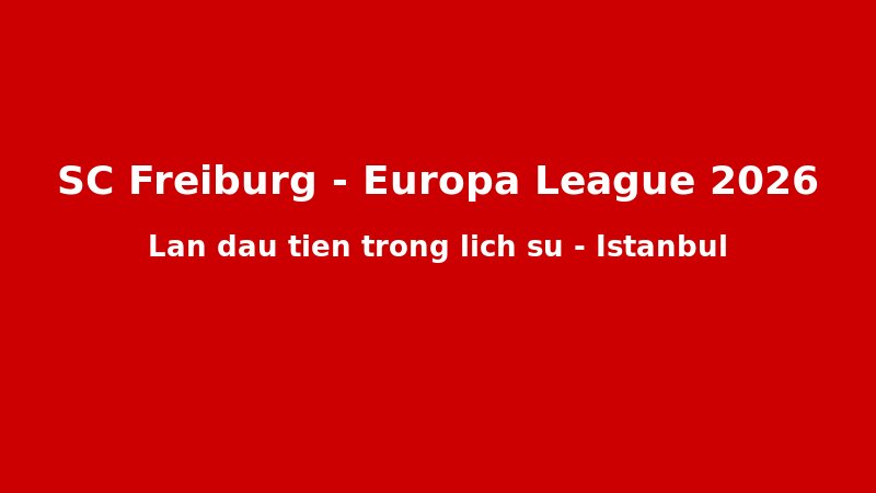 SC Freiburg Và Hành Trình C? Tích ??n Chung K?t Europa League 2026: 44 N?m Ch? ??i C?a M?t CLB Nh? N??c ??c